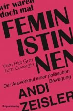 Wir waren doch mal Feministinnen. Vom Riot Grrrl zum Covergirl - Der Ausverkauf einer politischen Bewegung