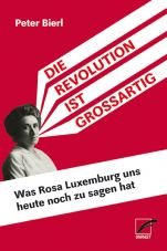 Die Revolution ist großartig. Was Rosa Luxemburg uns heute noch zu sagen hat