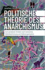 Politische Theorie des Anarchismus. Zum paradoxen Streben nach Autonomie, Selbstbestimmung und Selbstorganisation