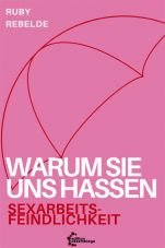Warum sie uns hassen. Sexarbeitsfeindlichkeit