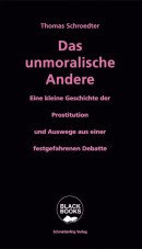 Das unmoralische Andere. Eine kleine Geschichte der Prostitution und Auswege aus einer festgefahrenen Debatte