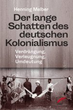 Der lange Schatten des deutschen Kolonialismus. Verdrängung, Verleugnung, Umdeutung