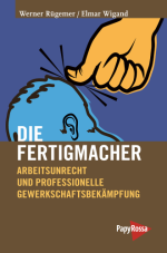 Die Fertigmacher. Arbeitsunrecht und und professionelle Gewerkschaftsbekämpfung