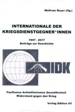 Internationale der Kriegsdienstgegner*innen 1947 - 2017. Beiträge zur Geschichte. Pazifismus - Antimilitarismus - Gewaltfreiheit - Widerstand gegen den Krieg