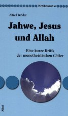 Jahwe, Jesus und Allah. Eine kurze Kritik der monotheistischen Götter
