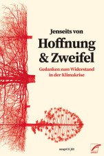 Jenseits von Hoffnung und Zweifel. Gedanken zum Widerstand in der Klimakrise