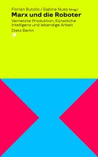Marx und die Roboter. Vernetzte Produktion, Künstliche Intelligenz und lebendige Arbeit