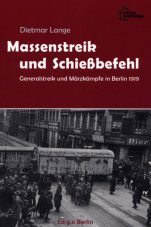 Massenstreik und Schießbefehl. Der Generalstreik und die Märzkämpfe in Berlin 1919