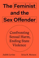 The Feminist and The Sex Offender. Confronting Sexual Harm, Ending State Violence