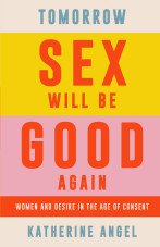 Tomorrow Sex will be Good again. Women and Desire in the Age of Consent