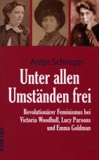 Unter allen Umständen frei. Revolutionärer Feminismus bei Victoria Woodhull, Lucy Parsons und Emma Goldman