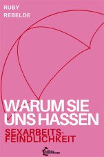Warum sie uns hassen. Sexarbeitsfeindlichkeit