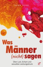 Was Männer (nicht) sagen. Über Lust, Scham und sexuellen Leistungsdruck